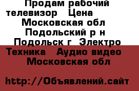 Продам рабочий телевизор › Цена ­ 2 000 - Московская обл., Подольский р-н, Подольск г. Электро-Техника » Аудио-видео   . Московская обл.